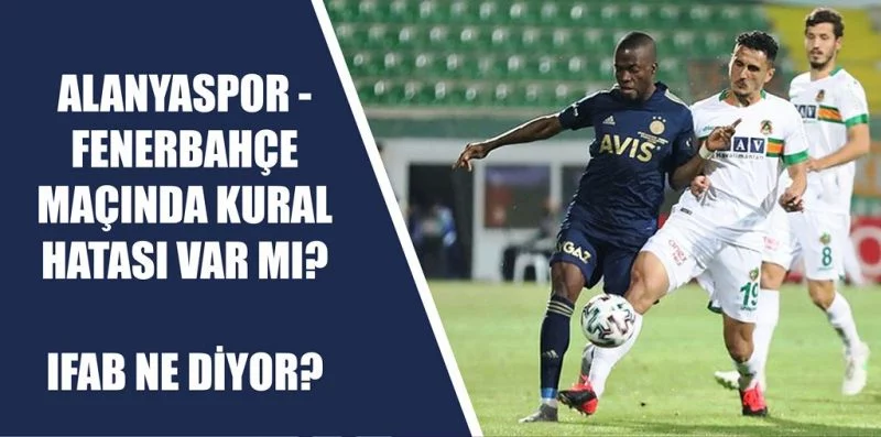 alanyaspor fenerbahce macinda kural hatasi var mi ifab o pozisyon icin ne diyor